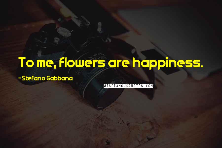 Stefano Gabbana Quotes: To me, flowers are happiness.