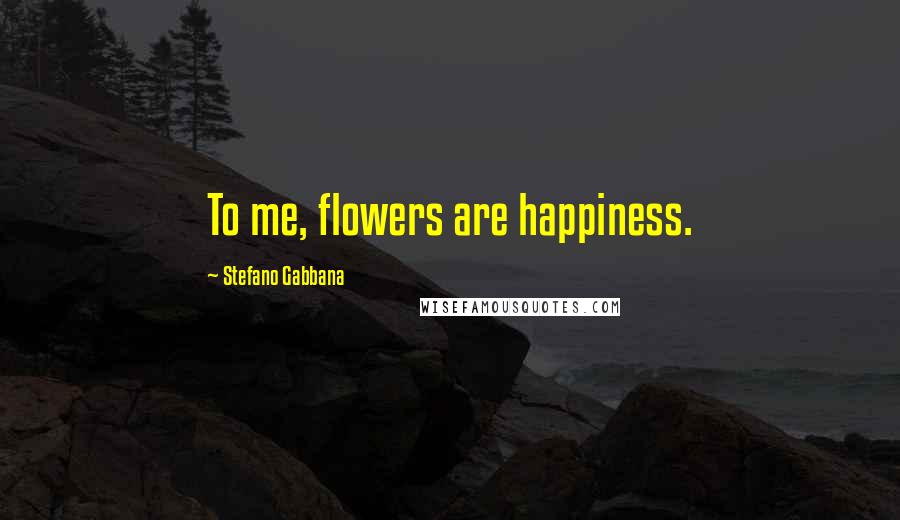 Stefano Gabbana Quotes: To me, flowers are happiness.