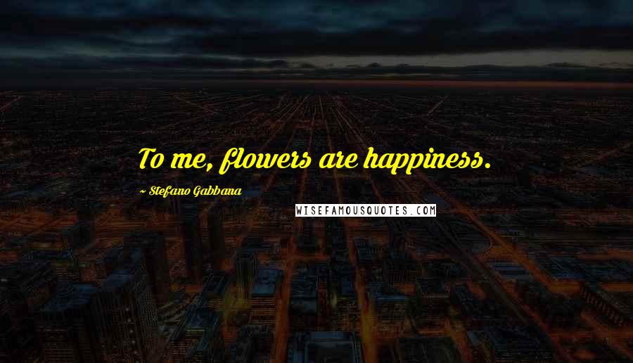 Stefano Gabbana Quotes: To me, flowers are happiness.