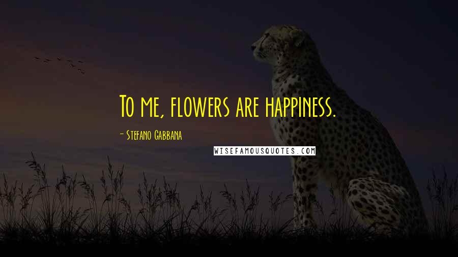 Stefano Gabbana Quotes: To me, flowers are happiness.