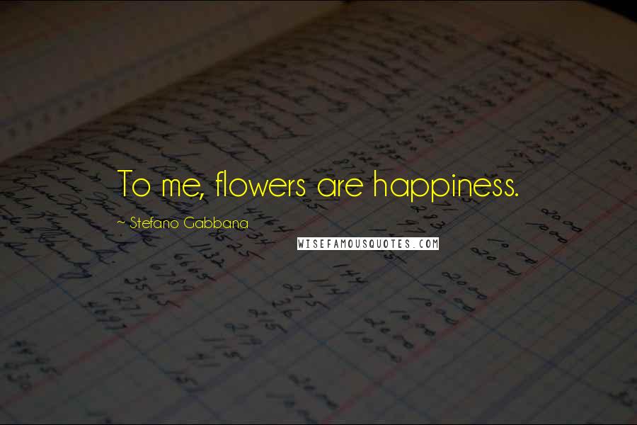 Stefano Gabbana Quotes: To me, flowers are happiness.