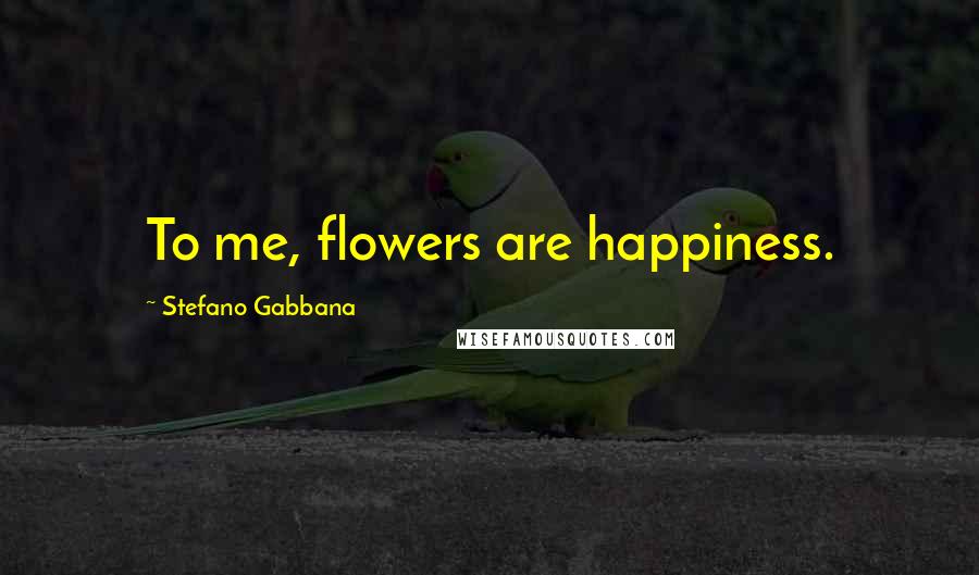 Stefano Gabbana Quotes: To me, flowers are happiness.