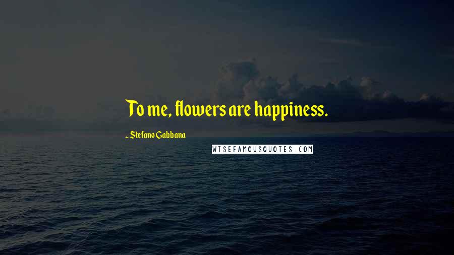 Stefano Gabbana Quotes: To me, flowers are happiness.