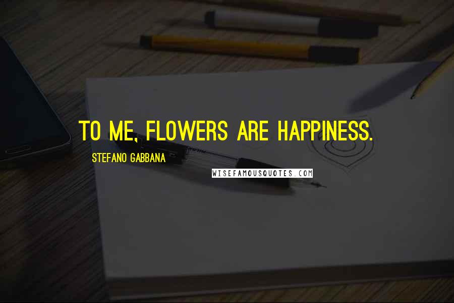 Stefano Gabbana Quotes: To me, flowers are happiness.