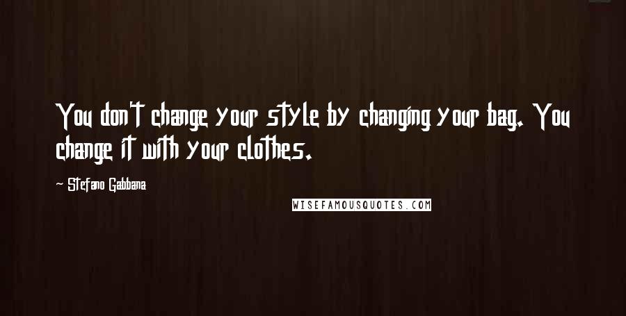 Stefano Gabbana Quotes: You don't change your style by changing your bag. You change it with your clothes.