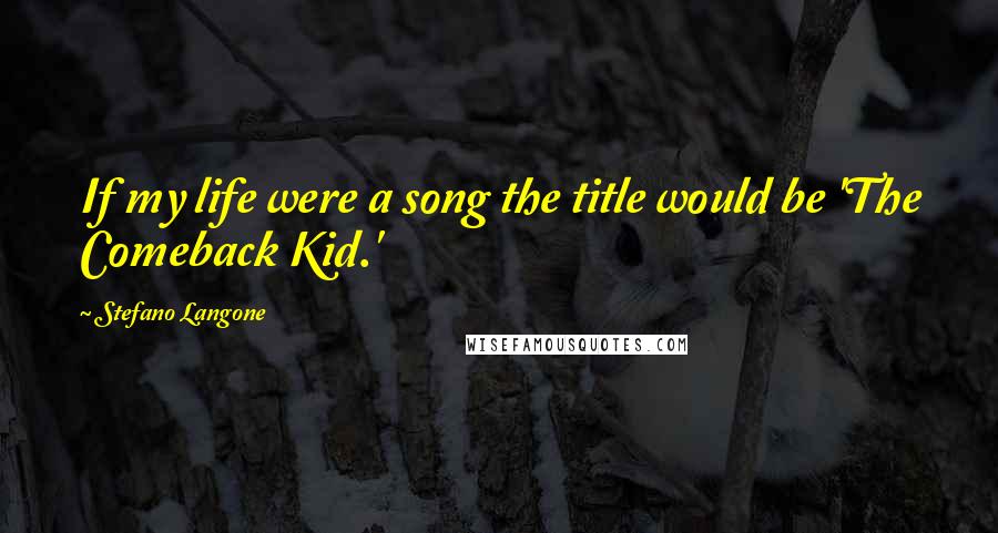 Stefano Langone Quotes: If my life were a song the title would be 'The Comeback Kid.'