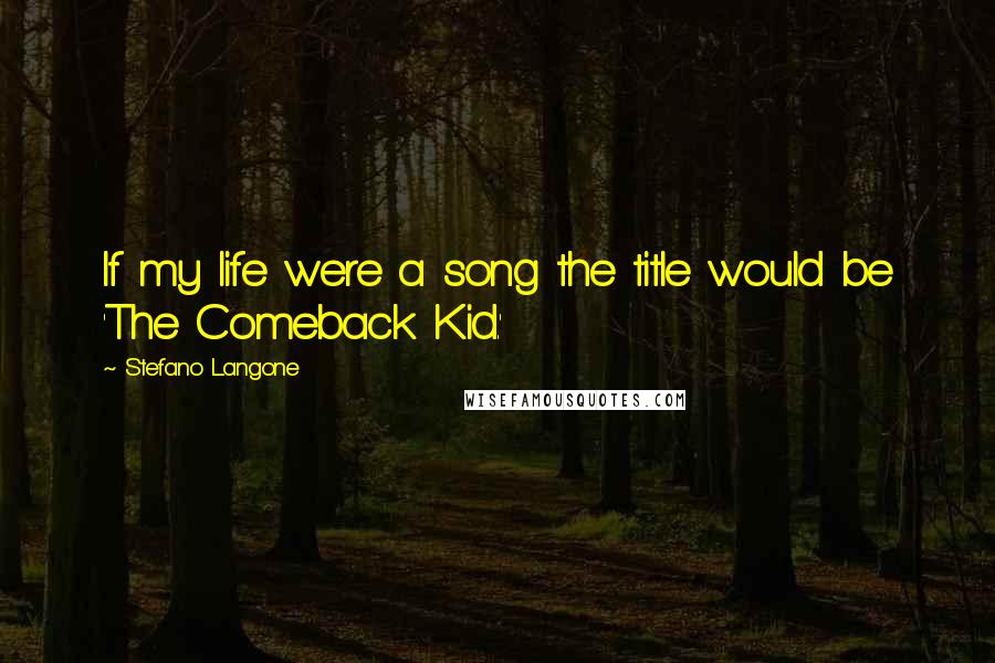 Stefano Langone Quotes: If my life were a song the title would be 'The Comeback Kid.'