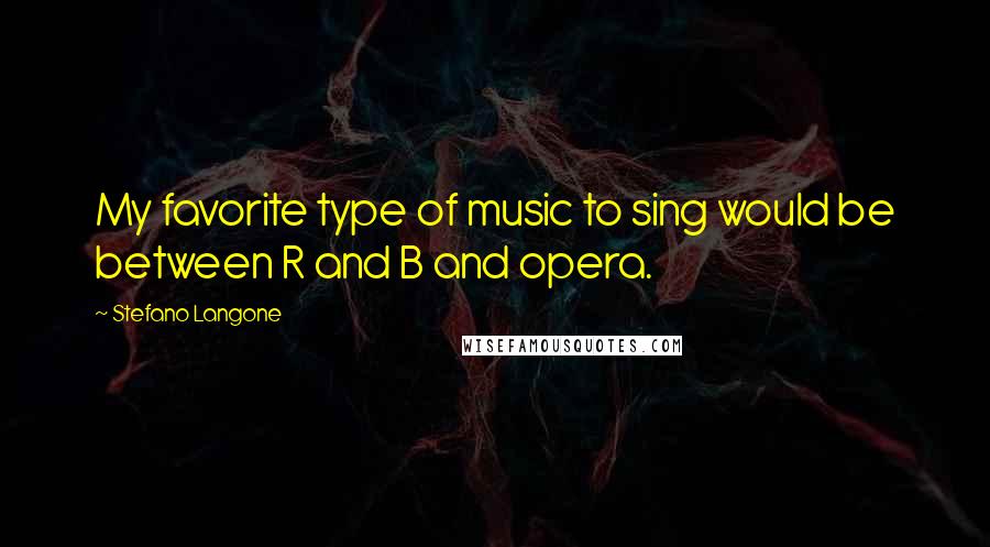 Stefano Langone Quotes: My favorite type of music to sing would be between R and B and opera.