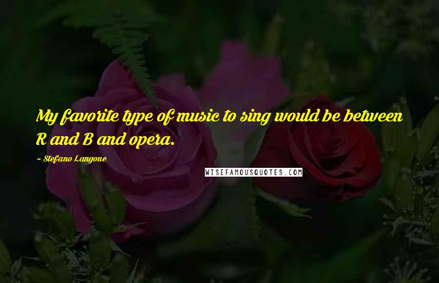 Stefano Langone Quotes: My favorite type of music to sing would be between R and B and opera.