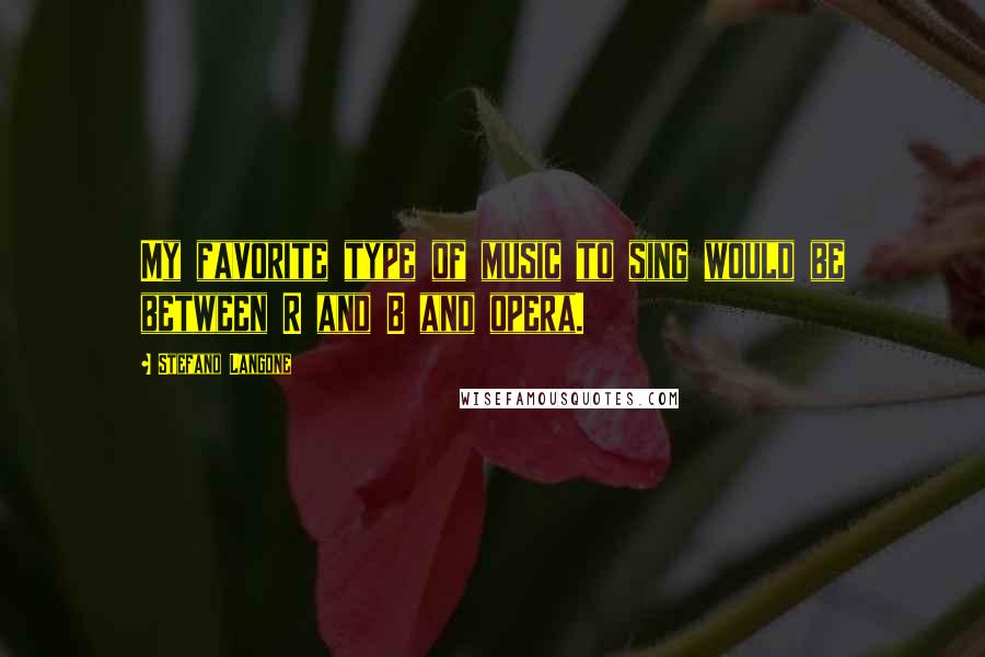 Stefano Langone Quotes: My favorite type of music to sing would be between R and B and opera.