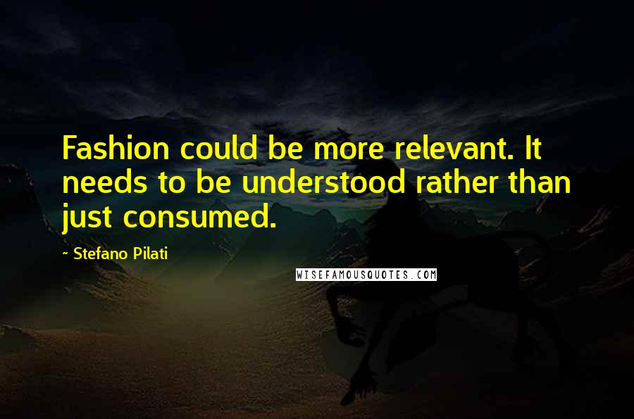 Stefano Pilati Quotes: Fashion could be more relevant. It needs to be understood rather than just consumed.