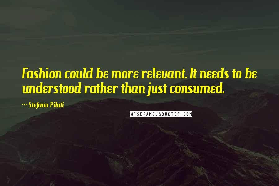 Stefano Pilati Quotes: Fashion could be more relevant. It needs to be understood rather than just consumed.