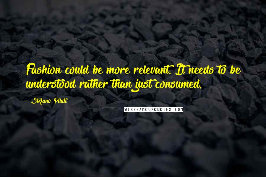 Stefano Pilati Quotes: Fashion could be more relevant. It needs to be understood rather than just consumed.