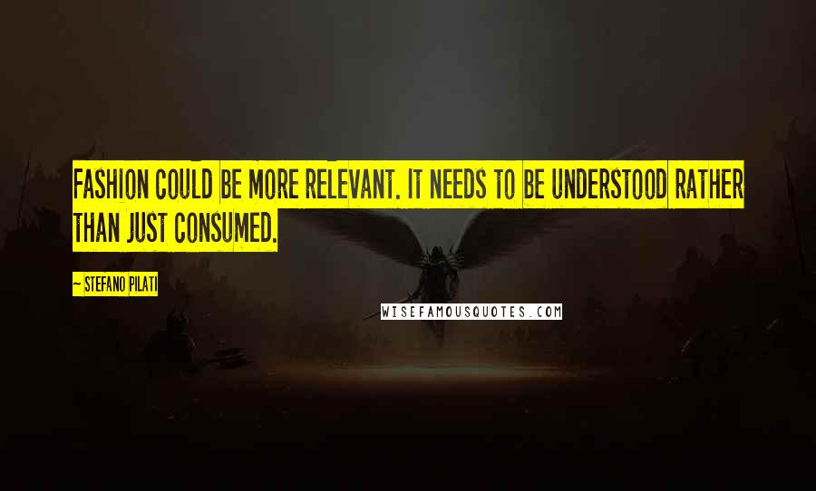 Stefano Pilati Quotes: Fashion could be more relevant. It needs to be understood rather than just consumed.