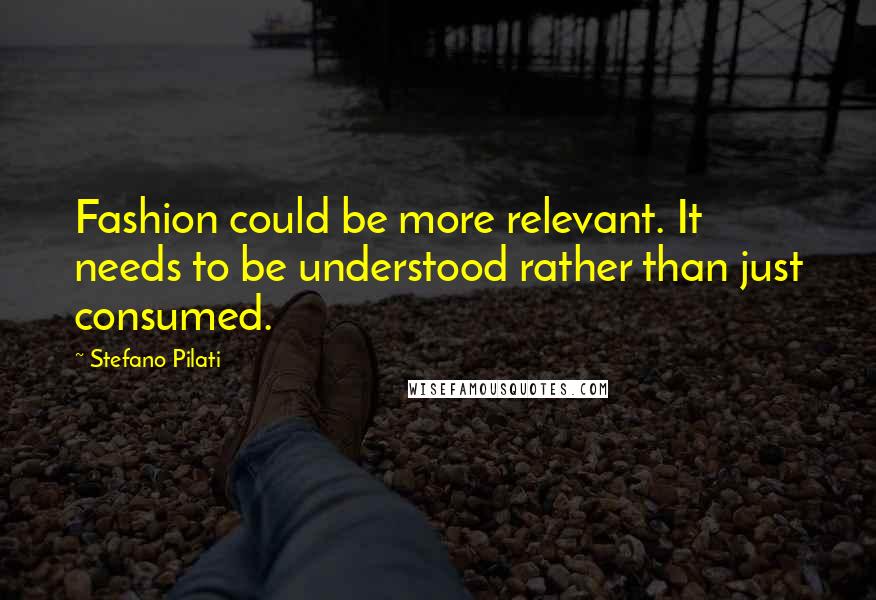 Stefano Pilati Quotes: Fashion could be more relevant. It needs to be understood rather than just consumed.