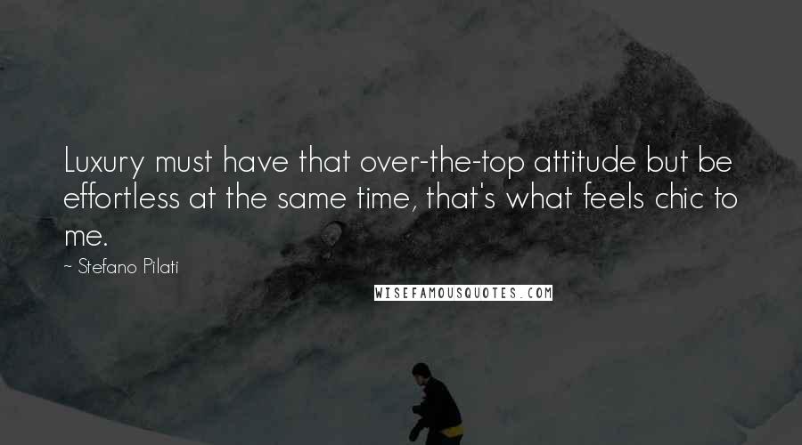 Stefano Pilati Quotes: Luxury must have that over-the-top attitude but be effortless at the same time, that's what feels chic to me.
