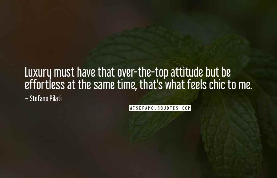 Stefano Pilati Quotes: Luxury must have that over-the-top attitude but be effortless at the same time, that's what feels chic to me.