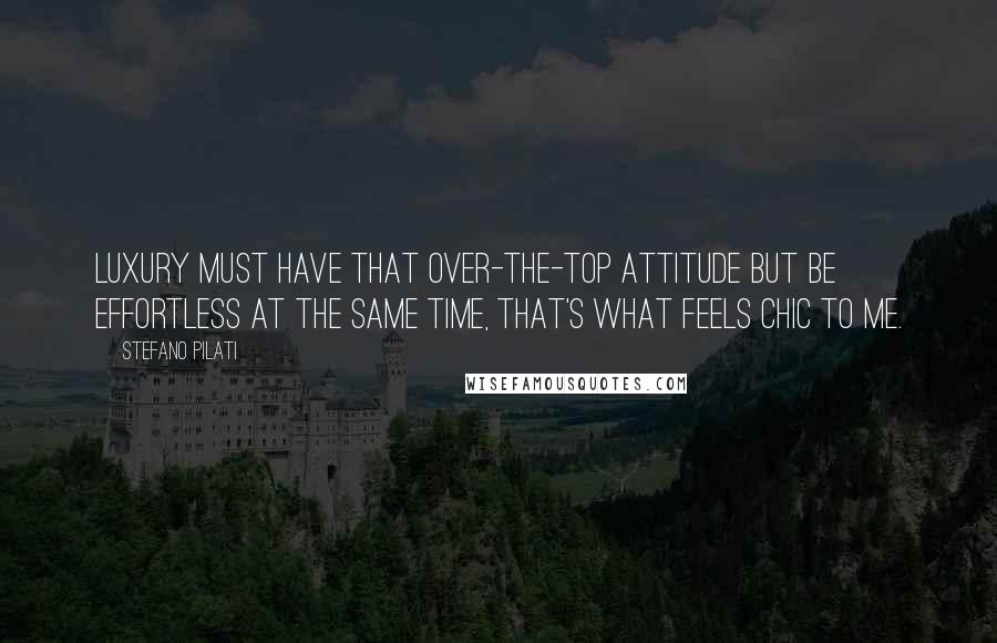 Stefano Pilati Quotes: Luxury must have that over-the-top attitude but be effortless at the same time, that's what feels chic to me.