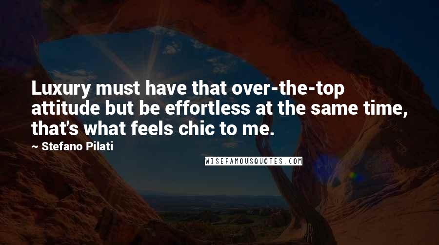 Stefano Pilati Quotes: Luxury must have that over-the-top attitude but be effortless at the same time, that's what feels chic to me.