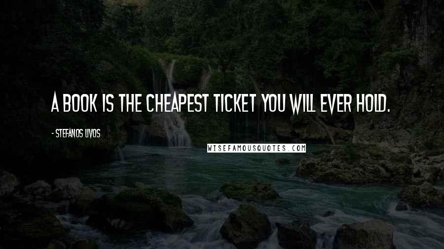 Stefanos Livos Quotes: A book is the cheapest ticket you will ever hold.