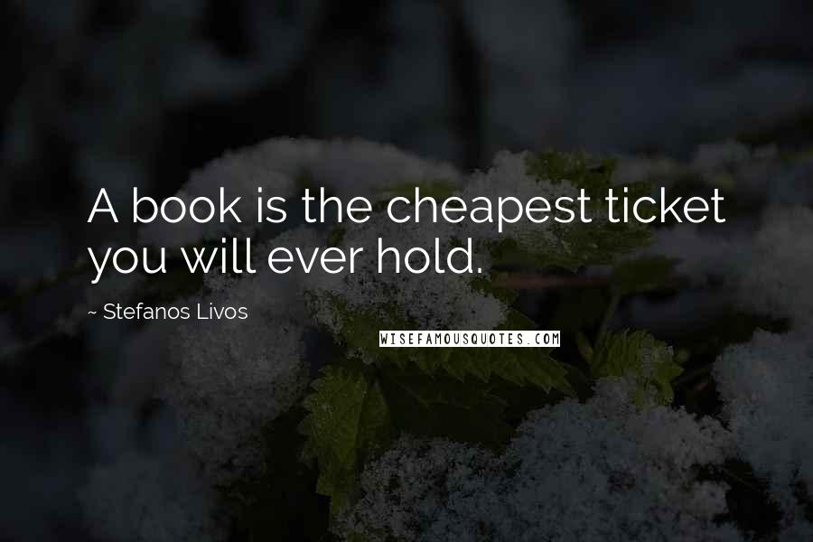 Stefanos Livos Quotes: A book is the cheapest ticket you will ever hold.