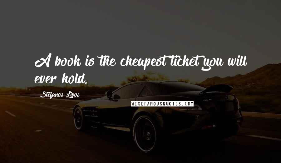 Stefanos Livos Quotes: A book is the cheapest ticket you will ever hold.