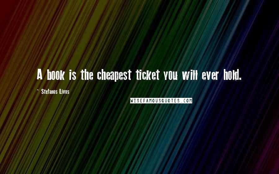 Stefanos Livos Quotes: A book is the cheapest ticket you will ever hold.
