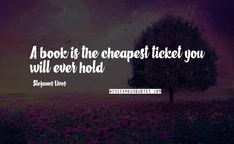 Stefanos Livos Quotes: A book is the cheapest ticket you will ever hold.