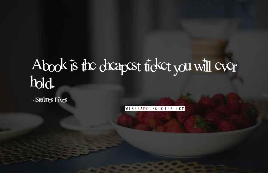 Stefanos Livos Quotes: A book is the cheapest ticket you will ever hold.
