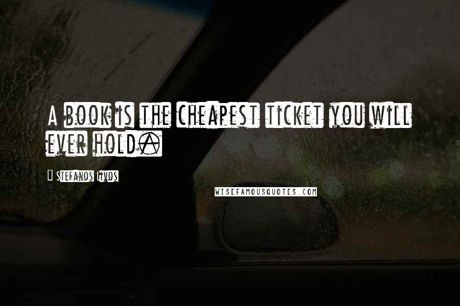 Stefanos Livos Quotes: A book is the cheapest ticket you will ever hold.