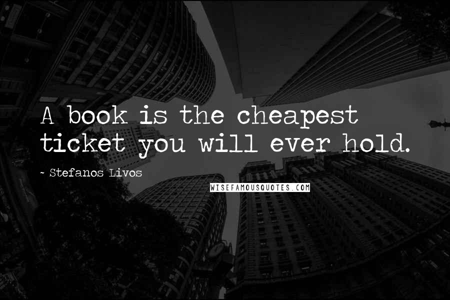 Stefanos Livos Quotes: A book is the cheapest ticket you will ever hold.