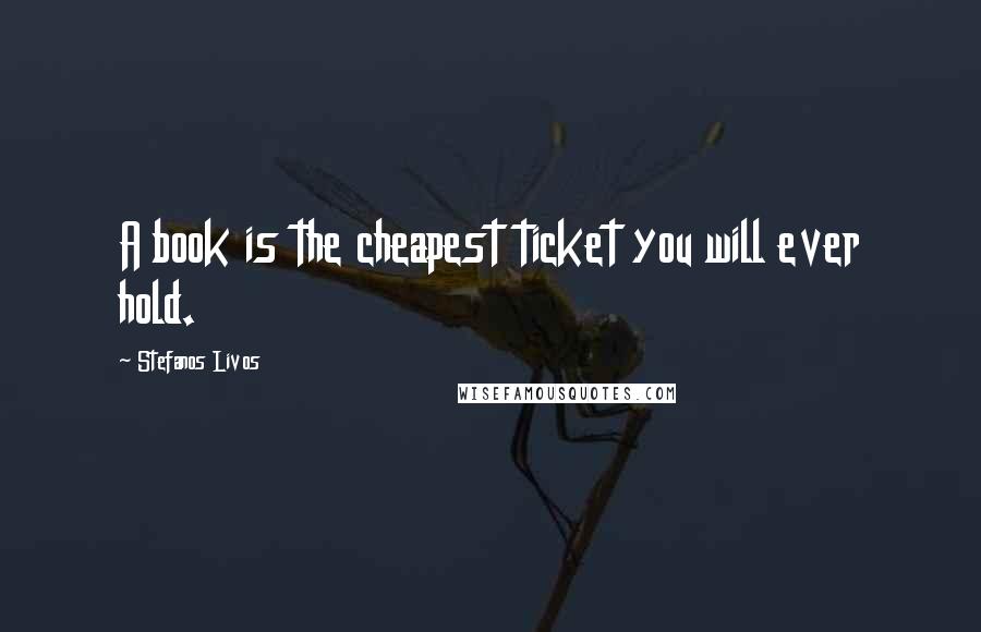 Stefanos Livos Quotes: A book is the cheapest ticket you will ever hold.