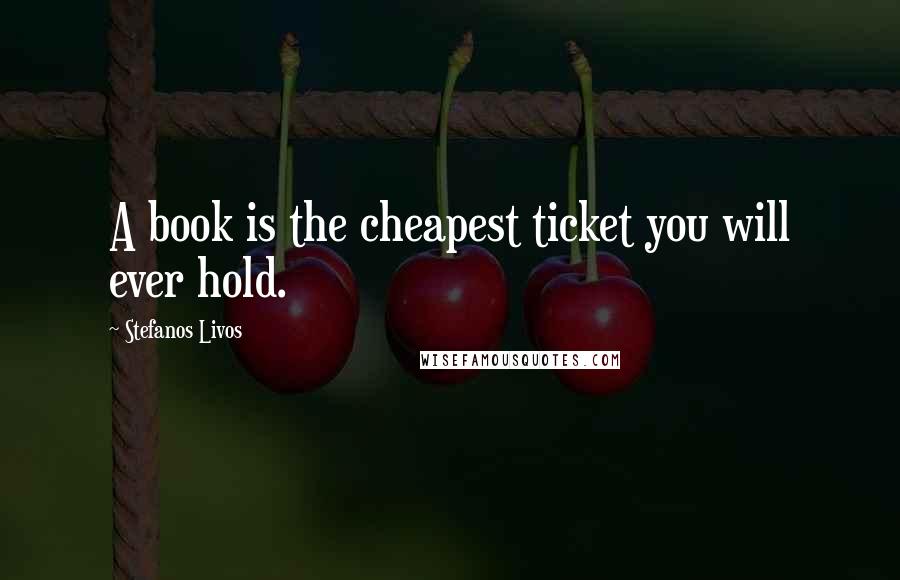 Stefanos Livos Quotes: A book is the cheapest ticket you will ever hold.