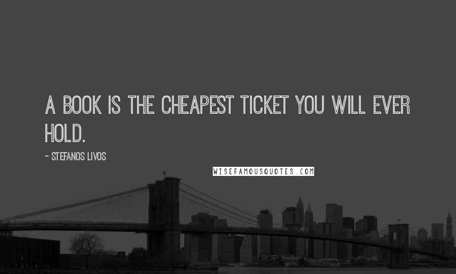 Stefanos Livos Quotes: A book is the cheapest ticket you will ever hold.
