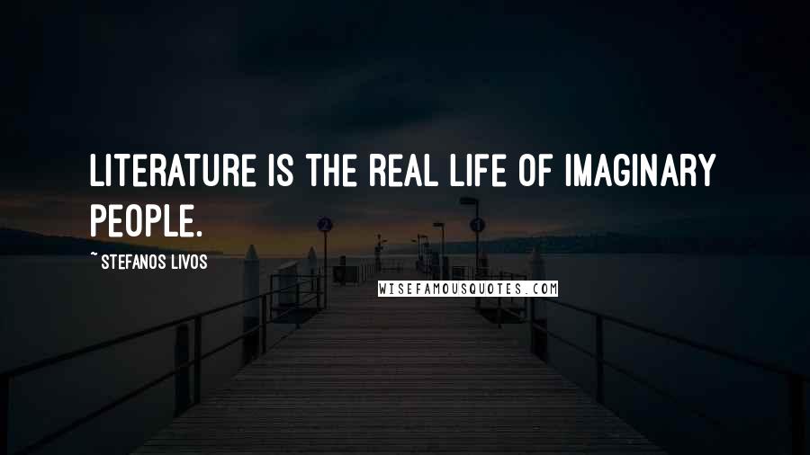 Stefanos Livos Quotes: Literature is the real life of imaginary people.