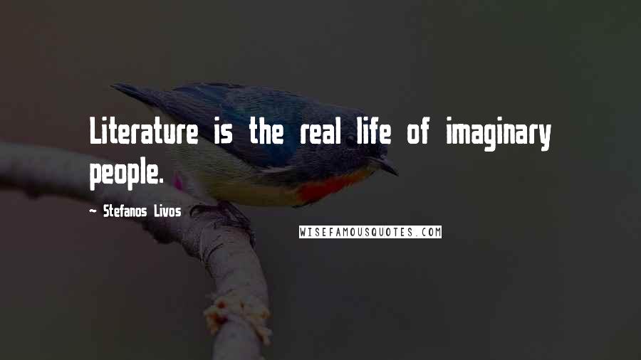 Stefanos Livos Quotes: Literature is the real life of imaginary people.