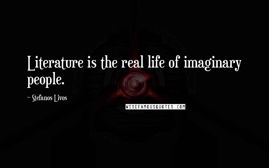 Stefanos Livos Quotes: Literature is the real life of imaginary people.