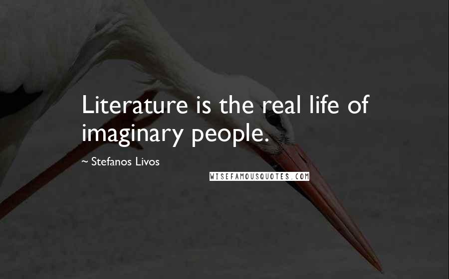 Stefanos Livos Quotes: Literature is the real life of imaginary people.