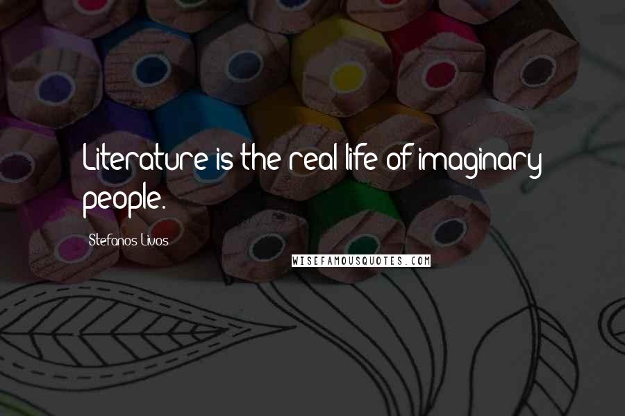 Stefanos Livos Quotes: Literature is the real life of imaginary people.