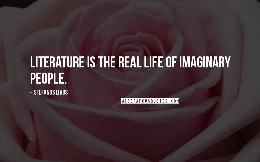 Stefanos Livos Quotes: Literature is the real life of imaginary people.