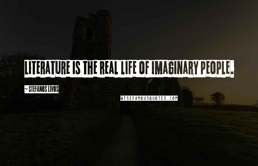 Stefanos Livos Quotes: Literature is the real life of imaginary people.