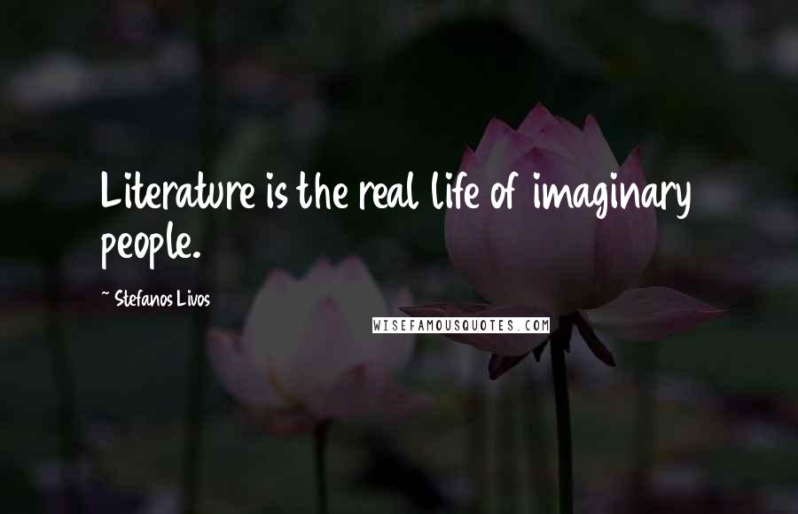 Stefanos Livos Quotes: Literature is the real life of imaginary people.