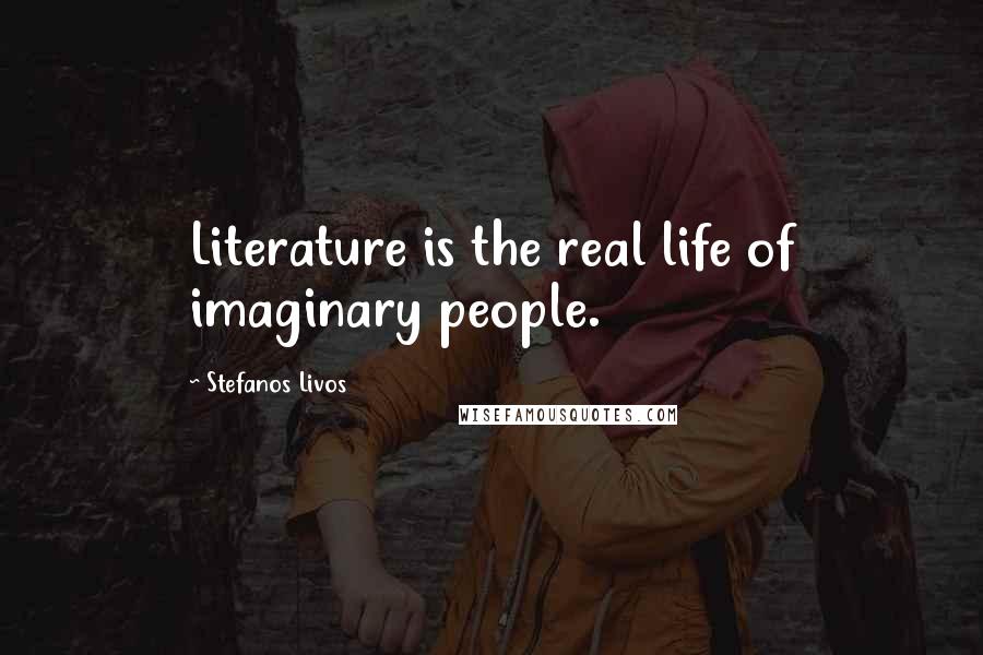 Stefanos Livos Quotes: Literature is the real life of imaginary people.