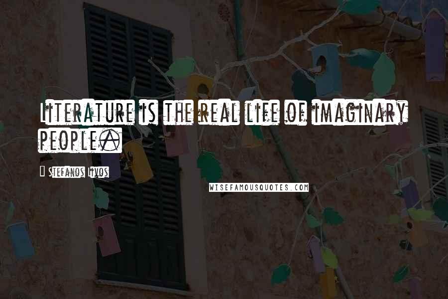 Stefanos Livos Quotes: Literature is the real life of imaginary people.