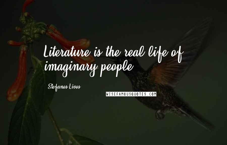 Stefanos Livos Quotes: Literature is the real life of imaginary people.