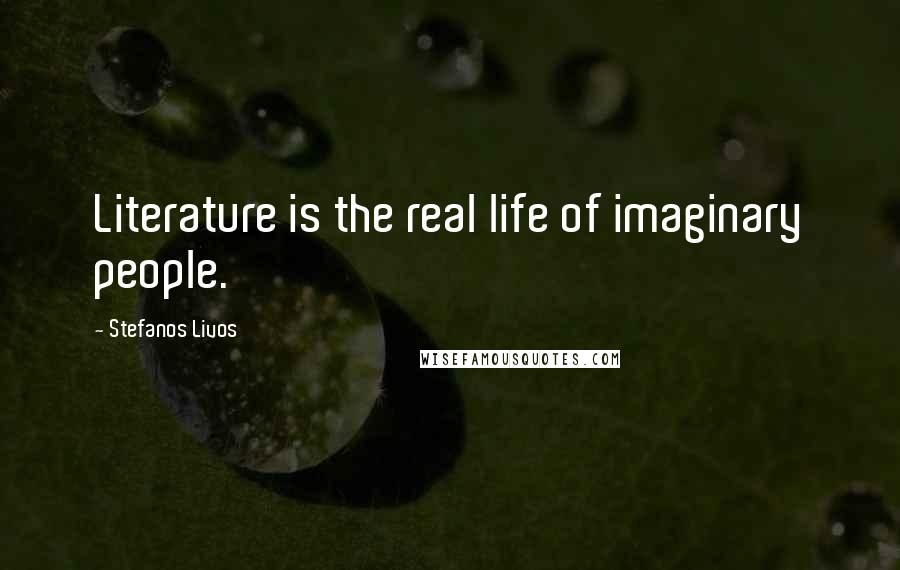 Stefanos Livos Quotes: Literature is the real life of imaginary people.