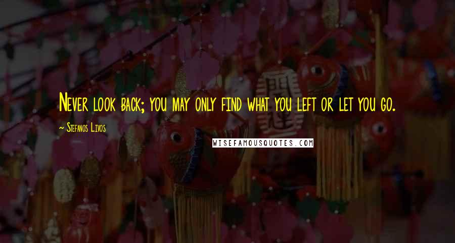 Stefanos Livos Quotes: Never look back; you may only find what you left or let you go.