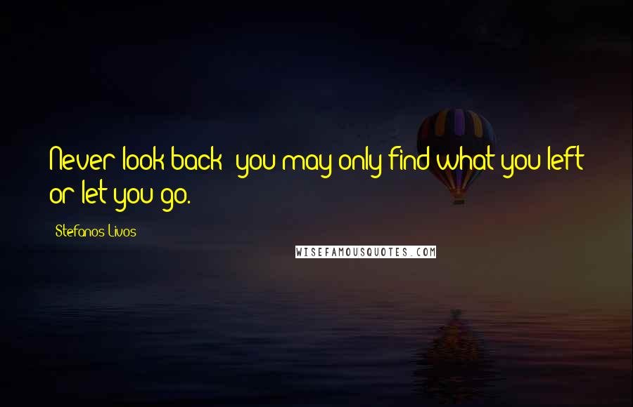 Stefanos Livos Quotes: Never look back; you may only find what you left or let you go.