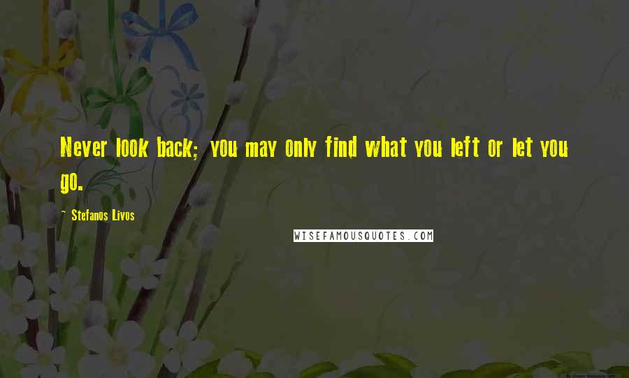 Stefanos Livos Quotes: Never look back; you may only find what you left or let you go.