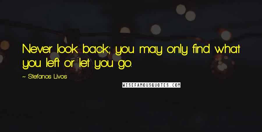 Stefanos Livos Quotes: Never look back; you may only find what you left or let you go.